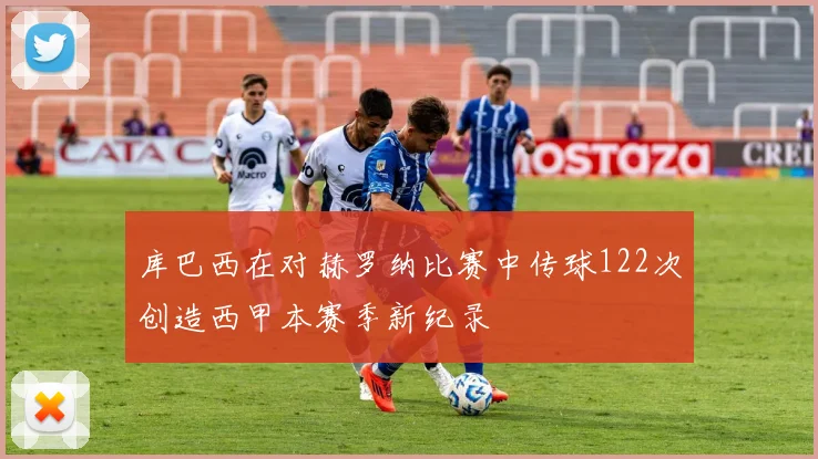 库巴西在对赫罗纳比赛中传球122次创造西甲本赛季新纪录