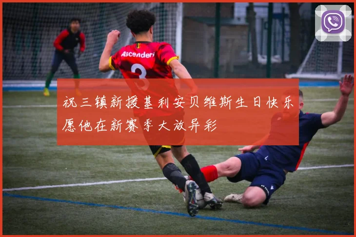 祝三镇新援基利安贝维斯生日快乐愿他在新赛季大放异彩