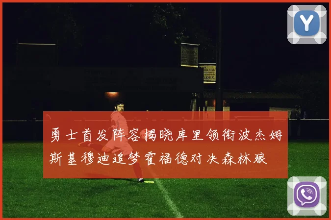 勇士首发阵容揭晓库里领衔波杰姆斯基穆迪追梦霍福德对决森林狼