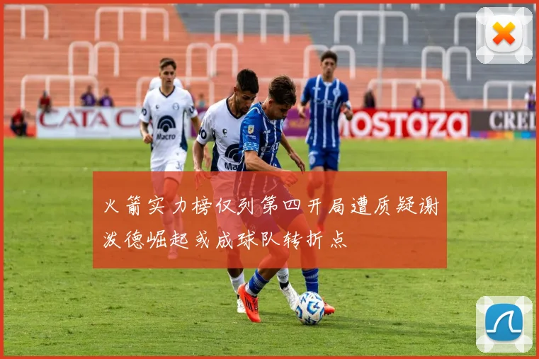 火箭实力榜仅列第四开局遭质疑谢泼德崛起或成球队转折点