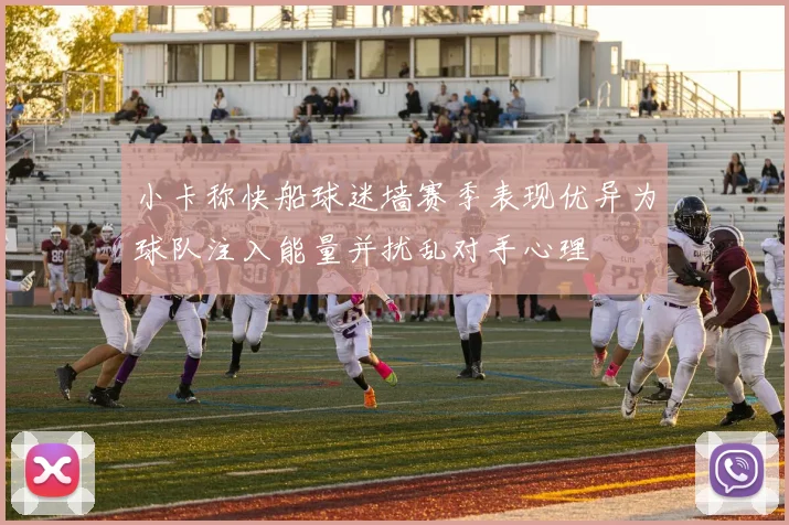 小卡称快船球迷墙赛季表现优异为球队注入能量并扰乱对手心理
