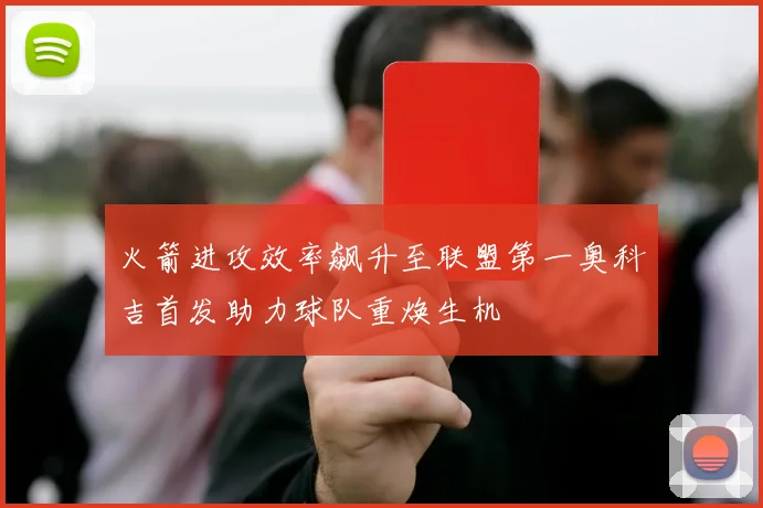 火箭进攻效率飙升至联盟第一奥科吉首发助力球队重焕生机