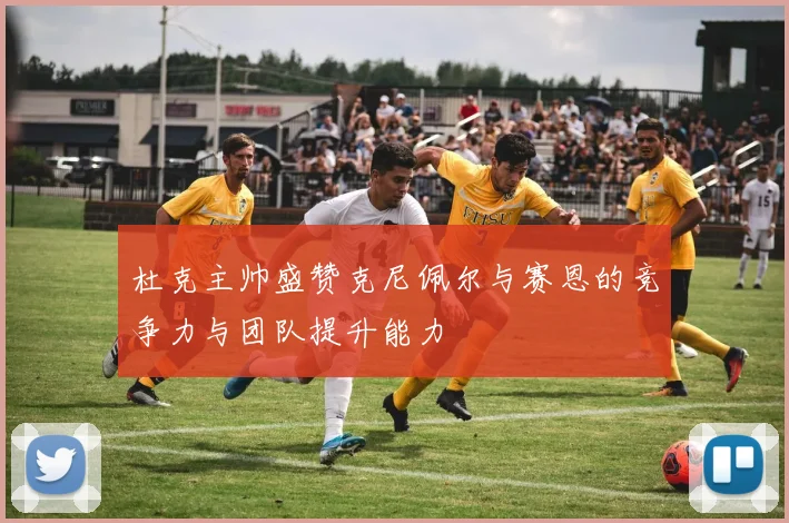 杜克主帅盛赞克尼佩尔与赛恩的竞争力与团队提升能力
