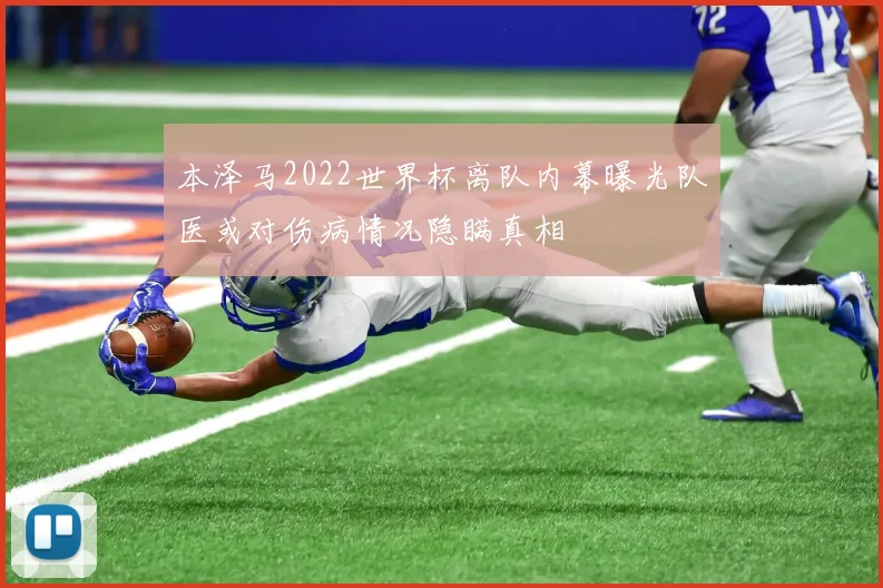 本泽马2022世界杯离队内幕曝光队医或对伤病情况隐瞒真相