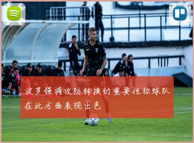 波罗强调攻防转换的重要性称球队在此方面表现出色