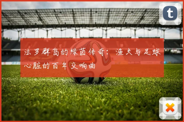 法罗群岛的绿茵传奇：渔夫与足球心脏的百年交响曲