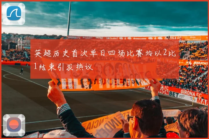 英超历史首次单日四场比赛均以2比1结束引发热议