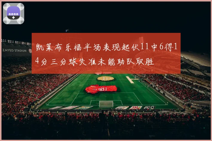 凯莱布乐福半场表现起伏11中6得14分三分球失准未能助队取胜
