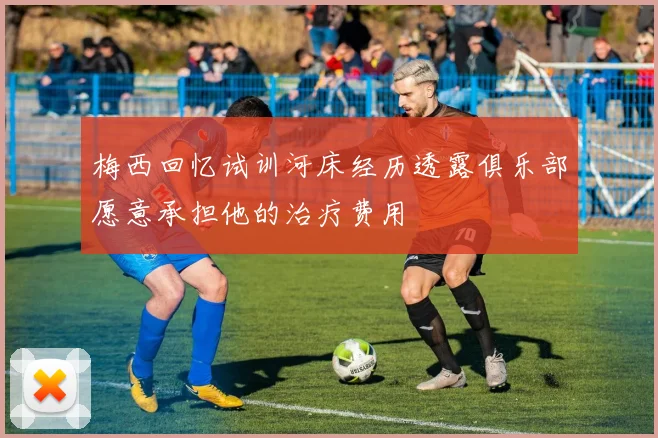 梅西回忆试训河床经历透露俱乐部愿意承担他的治疗费用
