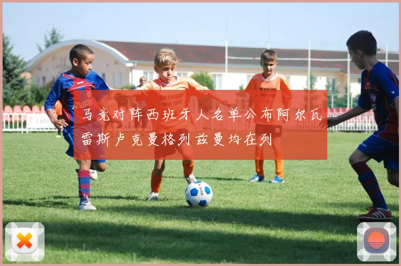 马竞对阵西班牙人名单公布阿尔瓦雷斯卢克曼格列兹曼均在列