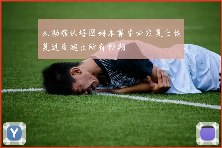 米勒确认塔图姆本赛季必定复出恢复进度超出所有预期