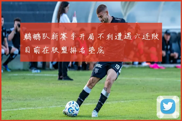 鹈鹕队新赛季开局不利遭遇六连败目前在联盟排名垫底