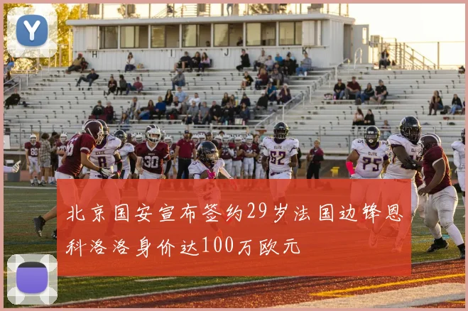 北京国安宣布签约29岁法国边锋恩科洛洛身价达100万欧元