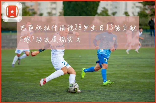 巴萨祝拉什福德28岁生日13场贡献5球7助攻展现实力