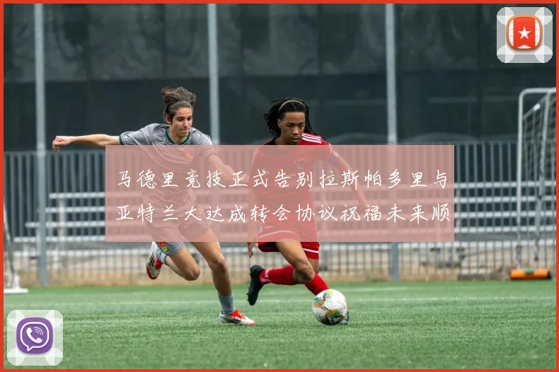 马德里竞技正式告别拉斯帕多里与亚特兰大达成转会协议祝福未来顺利