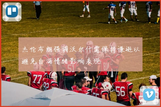 杰伦布朗强调沃尔什需保持谦逊以避免自满情绪影响表现