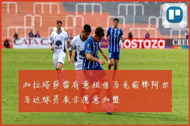 加拉塔萨雷有意租借马竞前锋阿尔马达球员表示愿意加盟