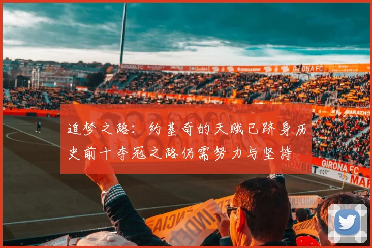 追梦之路：约基奇的天赋已跻身历史前十夺冠之路仍需努力与坚持