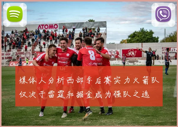 媒体人分析西部季后赛实力火箭队仅次于雷霆和掘金成为强队之选